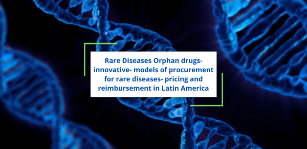 Rare Diseases – Orphan drugs- innovative- models of procurement for rare diseases- pricing and reimbursement in Latin America